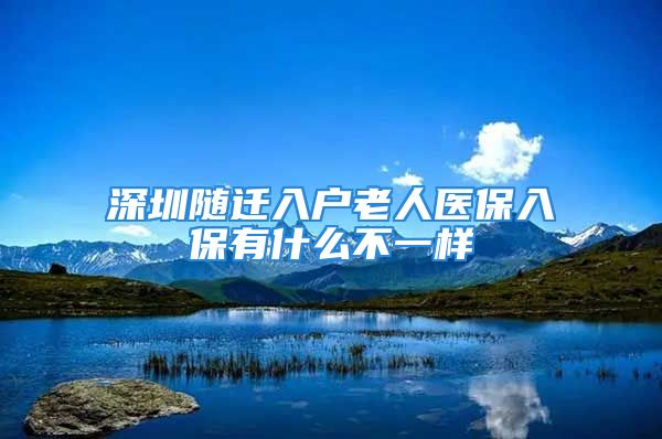 深圳隨遷入戶老人醫(yī)保入保有什么不一樣