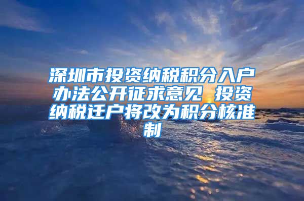 深圳市投資納稅積分入戶辦法公開征求意見 投資納稅遷戶將改為積分核準制