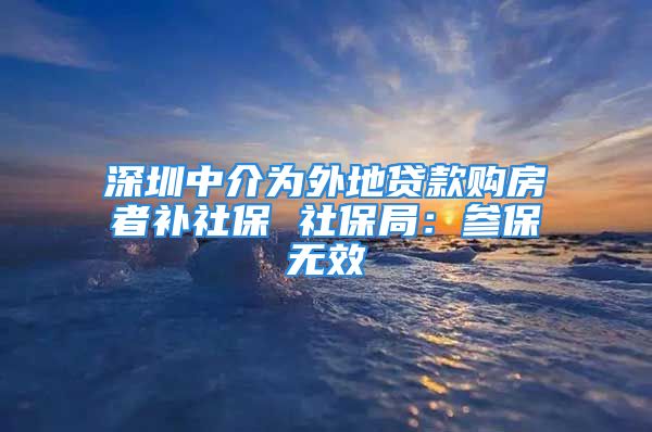 深圳中介為外地貸款購房者補(bǔ)社保 社保局：參保無效