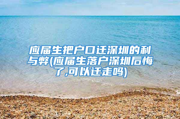 應(yīng)屆生把戶口遷深圳的利與弊(應(yīng)屆生落戶深圳后悔了,可以遷走嗎)