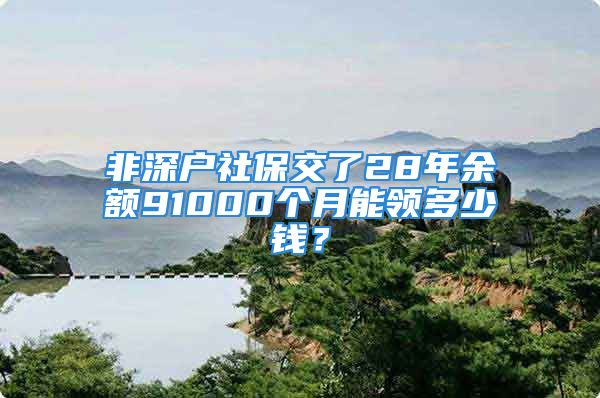 非深戶社保交了28年余額91000個(gè)月能領(lǐng)多少錢？