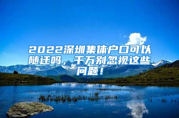 2022深圳集體戶口可以隨遷嗎，千萬別忽視這些問題！