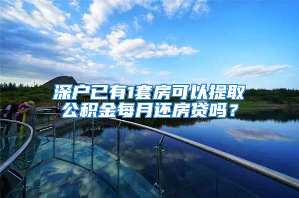 深戶已有1套房可以提取公積金每月還房貸嗎？