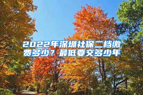 2022年深圳社保二檔繳費(fèi)多少？最低要交多少年