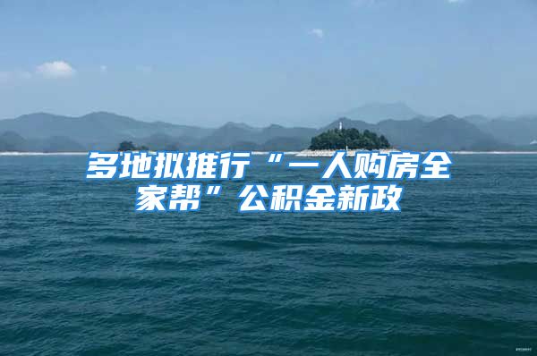 多地擬推行“一人購房全家?guī)汀惫e金新政