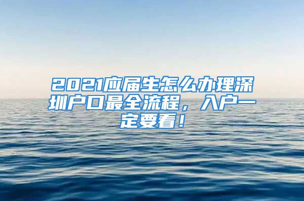 2021應(yīng)屆生怎么辦理深圳戶口最全流程，入戶一定要看！