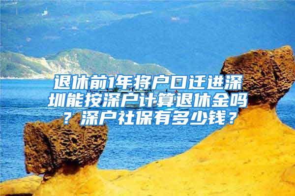 退休前1年將戶口遷進深圳能按深戶計算退休金嗎？深戶社保有多少錢？