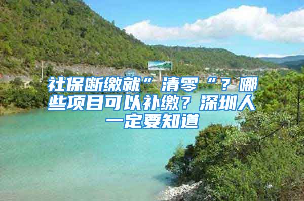 社保斷繳就”清零“？哪些項目可以補繳？深圳人一定要知道