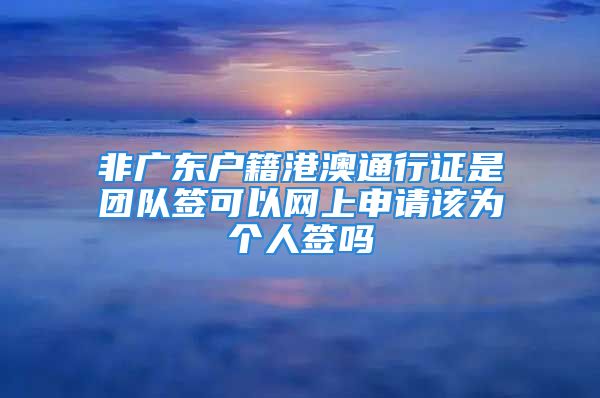 非廣東戶籍港澳通行證是團(tuán)隊(duì)簽可以網(wǎng)上申請?jiān)摓閭€(gè)人簽嗎