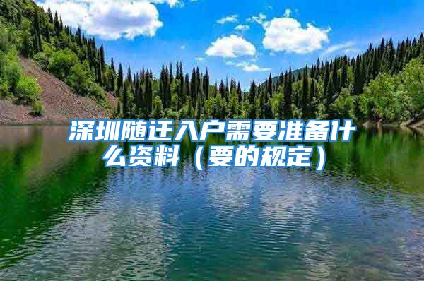 深圳隨遷入戶需要準(zhǔn)備什么資料（要的規(guī)定）