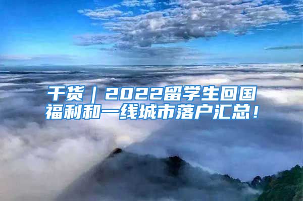 干貨｜2022留學(xué)生回國福利和一線城市落戶匯總！