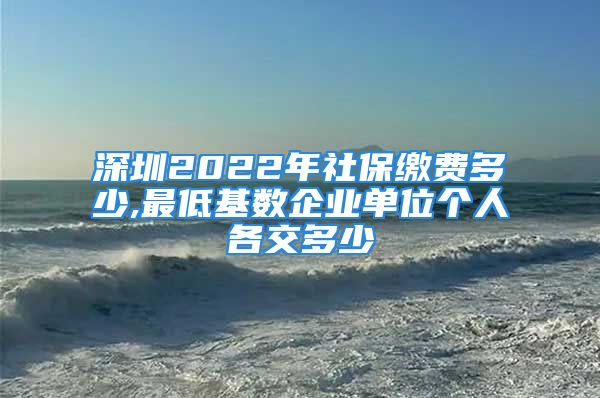 深圳2022年社保繳費(fèi)多少,最低基數(shù)企業(yè)單位個(gè)人各交多少