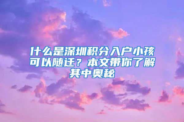 什么是深圳積分入戶小孩可以隨遷？本文帶你了解其中奧秘