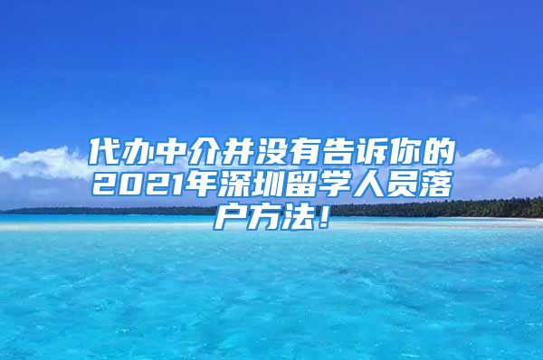 代辦中介并沒有告訴你的2021年深圳留學(xué)人員落戶方法！