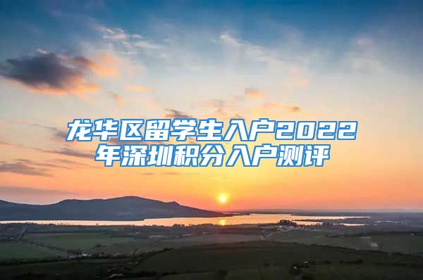 龍華區(qū)留學生入戶2022年深圳積分入戶測評