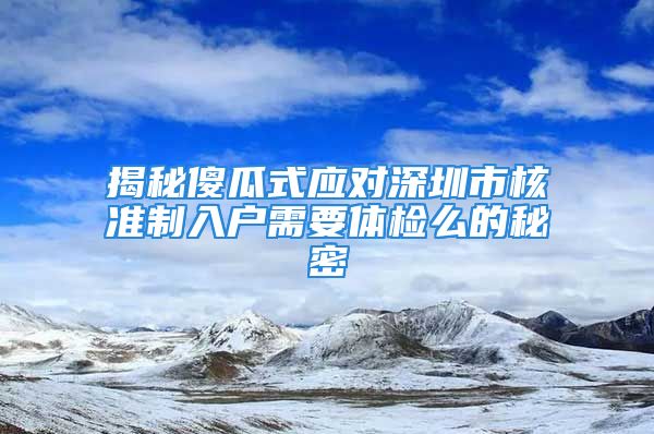 揭秘傻瓜式應對深圳市核準制入戶需要體檢么的秘密