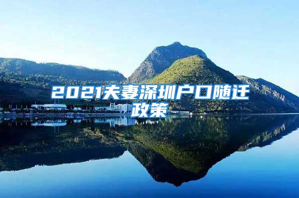 2021夫妻深圳戶口隨遷政策