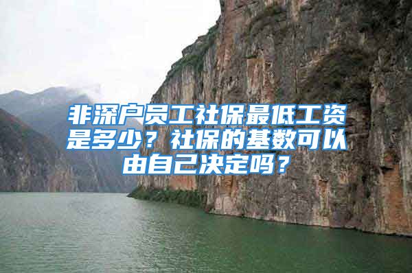 非深戶員工社保最低工資是多少？社保的基數(shù)可以由自己決定嗎？