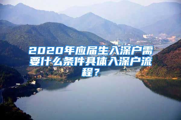 2020年應(yīng)屆生入深戶需要什么條件具體入深戶流程？