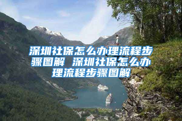 深圳社保怎么辦理流程步驟圖解 深圳社保怎么辦理流程步驟圖解