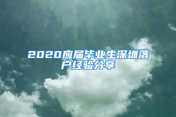 2020應(yīng)屆畢業(yè)生深圳落戶經(jīng)驗(yàn)分享