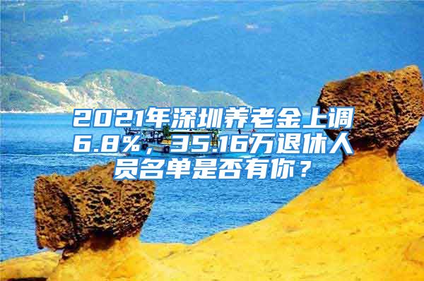 2021年深圳養(yǎng)老金上調(diào)6.8%，35.16萬退休人員名單是否有你？