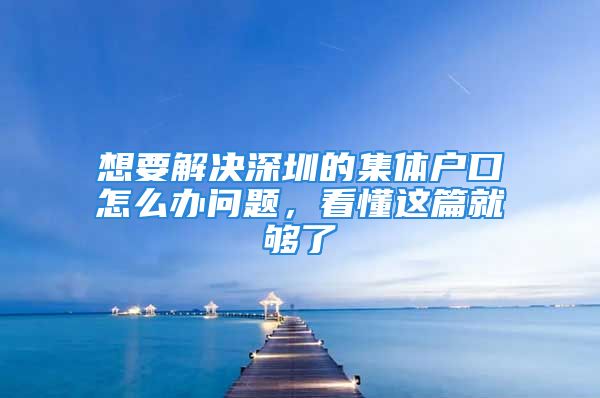 想要解決深圳的集體戶口怎么辦問(wèn)題，看懂這篇就夠了