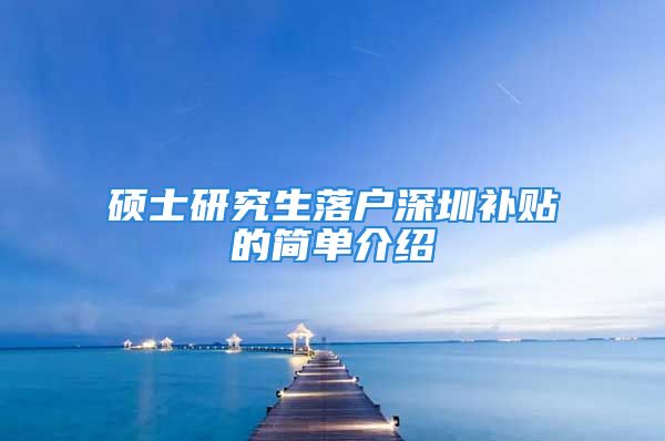 碩士研究生落戶深圳補(bǔ)貼的簡(jiǎn)單介紹