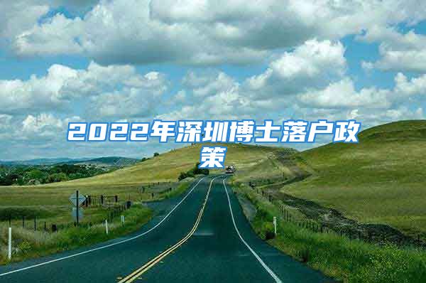 2022年深圳博士落戶政策