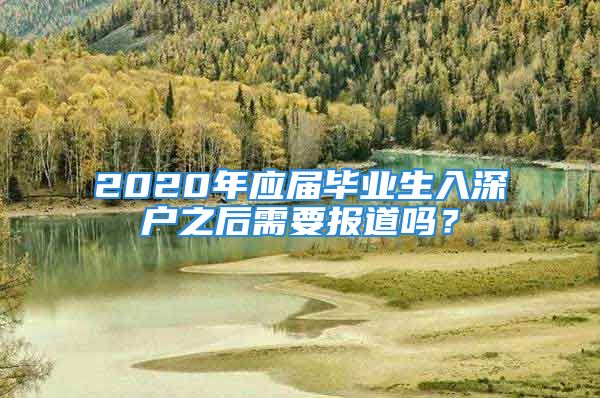 2020年應(yīng)屆畢業(yè)生入深戶之后需要報(bào)道嗎？