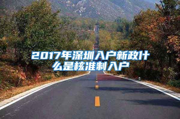 2017年深圳入戶新政什么是核準(zhǔn)制入戶