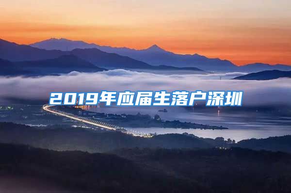 2019年應(yīng)屆生落戶深圳