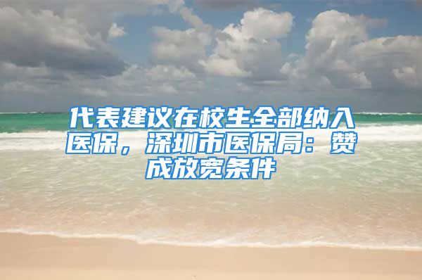 代表建議在校生全部納入醫(yī)保，深圳市醫(yī)保局：贊成放寬條件