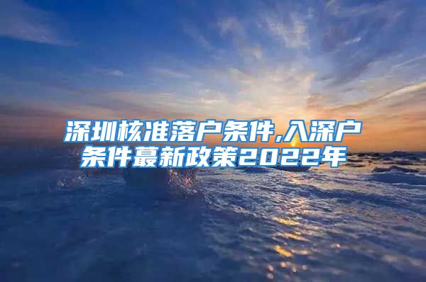 深圳核準(zhǔn)落戶條件,入深戶條件蕞新政策2022年