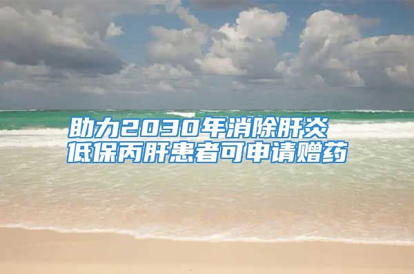 助力2030年消除肝炎 低保丙肝患者可申請(qǐng)贈(zèng)藥