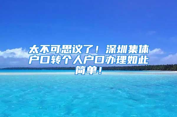 太不可思議了！深圳集體戶口轉(zhuǎn)個(gè)人戶口辦理如此簡(jiǎn)單！