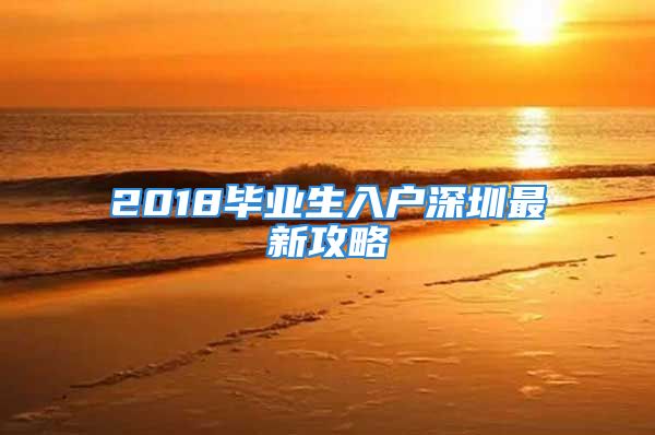 2018畢業(yè)生入戶深圳最新攻略