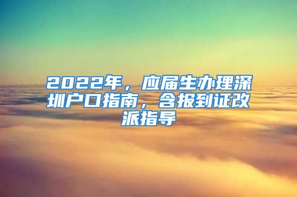 2022年，應(yīng)屆生辦理深圳戶口指南，含報到證改派指導(dǎo)