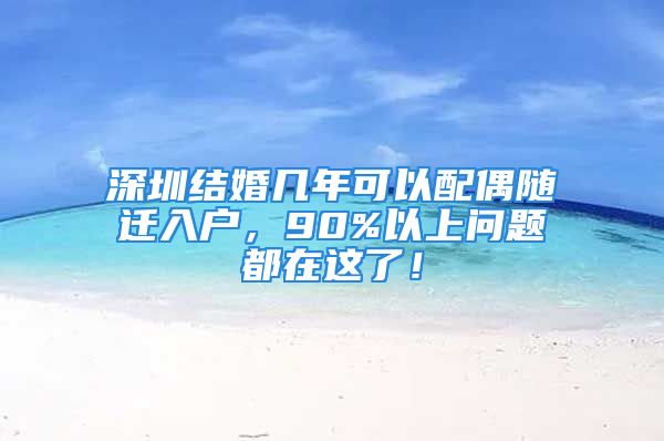 深圳結(jié)婚幾年可以配偶隨遷入戶，90%以上問題都在這了！