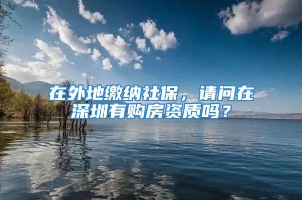 在外地繳納社保，請問在深圳有購房資質(zhì)嗎？