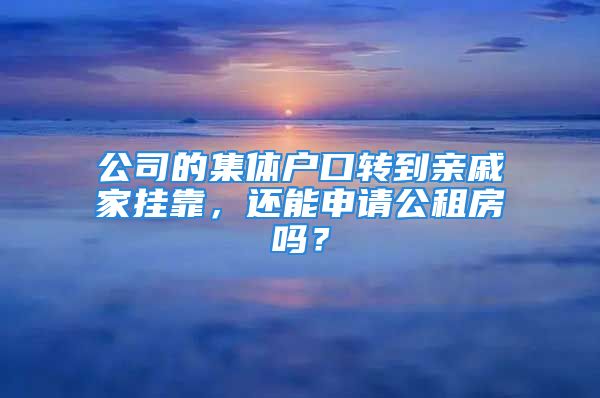 公司的集體戶口轉(zhuǎn)到親戚家掛靠，還能申請公租房嗎？