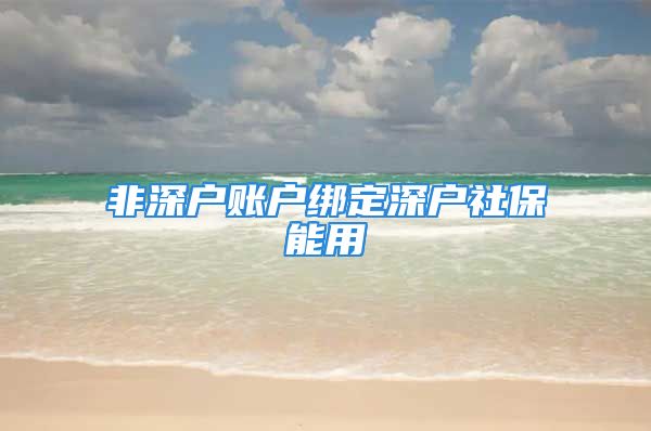 非深戶賬戶綁定深戶社保能用