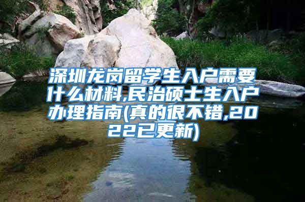 深圳龍崗留學生入戶需要什么材料,民治碩士生入戶辦理指南(真的很不錯,2022已更新)