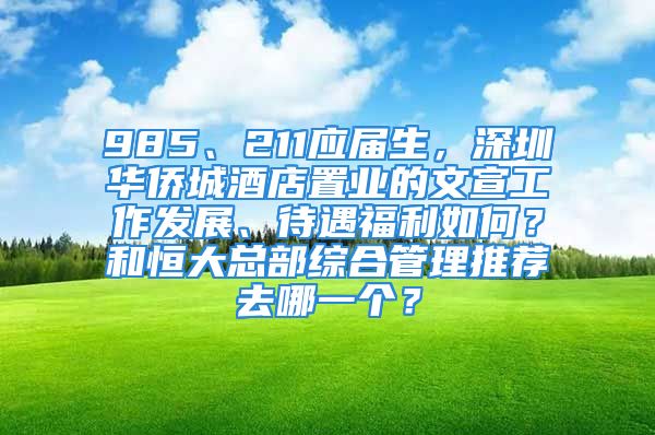 985、211應(yīng)屆生，深圳華僑城酒店置業(yè)的文宣工作發(fā)展、待遇福利如何？和恒大總部綜合管理推薦去哪一個？