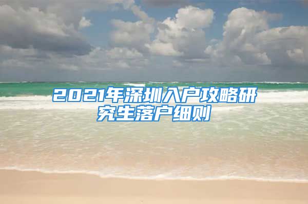 2021年深圳入戶攻略研究生落戶細則