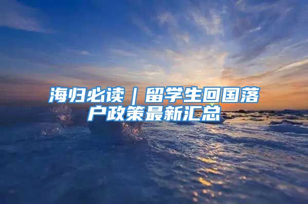 海歸必讀｜留學(xué)生回國(guó)落戶政策最新匯總