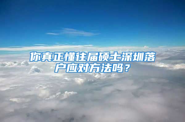 你真正懂往屆碩士深圳落戶應(yīng)對(duì)方法嗎？