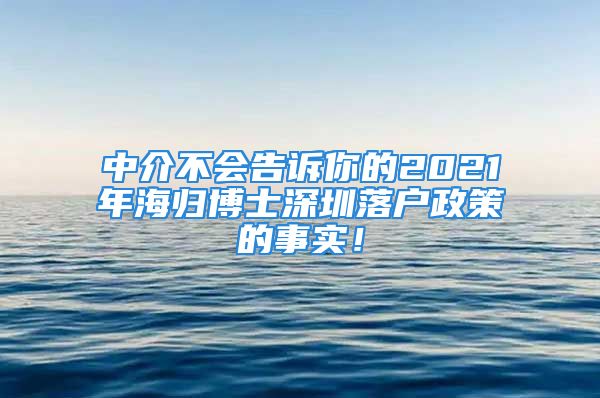 中介不會(huì)告訴你的2021年海歸博士深圳落戶(hù)政策的事實(shí)！