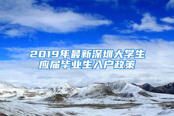 2019年最新深圳大學(xué)生應(yīng)屆畢業(yè)生入戶政策