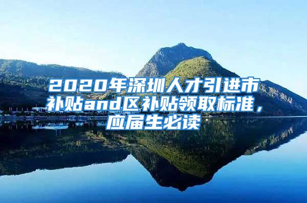 2020年深圳人才引進(jìn)市補(bǔ)貼and區(qū)補(bǔ)貼領(lǐng)取標(biāo)準(zhǔn)，應(yīng)屆生必讀